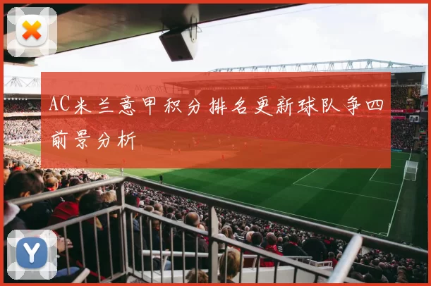 AC米兰意甲积分排名更新球队争四前景分析