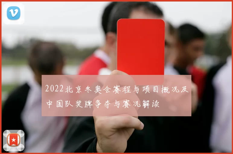 2022北京冬奥会赛程与项目概况及中国队奖牌争夺与赛况解读