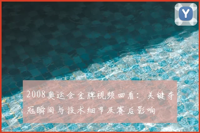 2008奥运会金牌视频回看：关键夺冠瞬间与技术细节及赛后影响