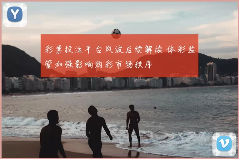 彩票投注平台风波后续解读 体彩监管加强影响购彩市场秩序