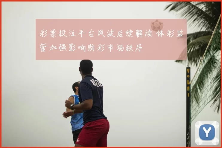 彩票投注平台风波后续解读 体彩监管加强影响购彩市场秩序