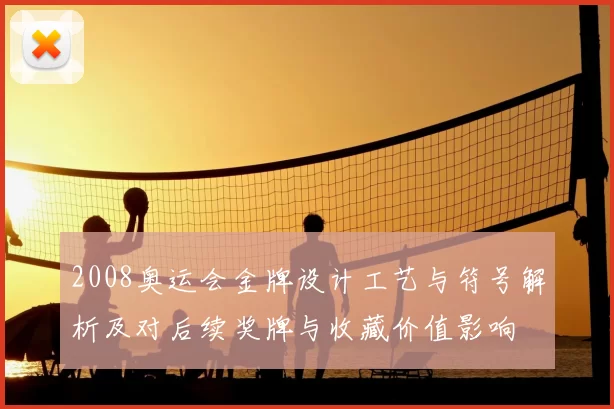 2008奥运会金牌设计工艺与符号解析及对后续奖牌与收藏价值影响