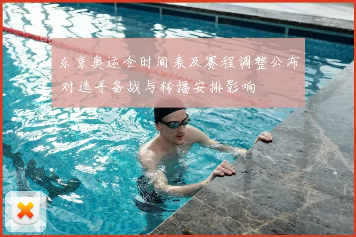 东京奥运会时间表及赛程调整公布 对选手备战与转播安排影响