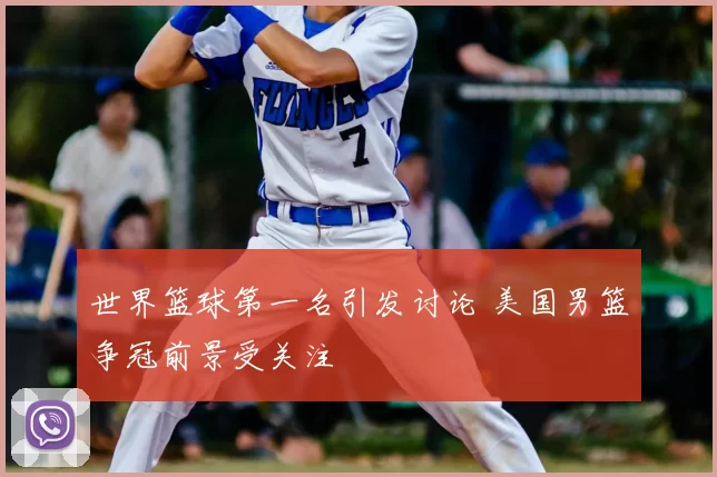 世界篮球第一名引发讨论 美国男篮争冠前景受关注