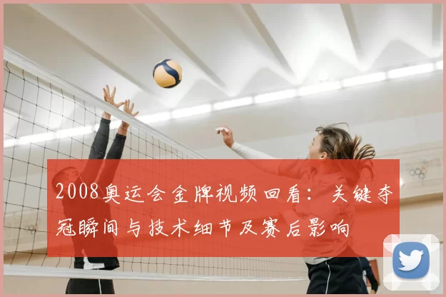 2008奥运会金牌视频回看：关键夺冠瞬间与技术细节及赛后影响