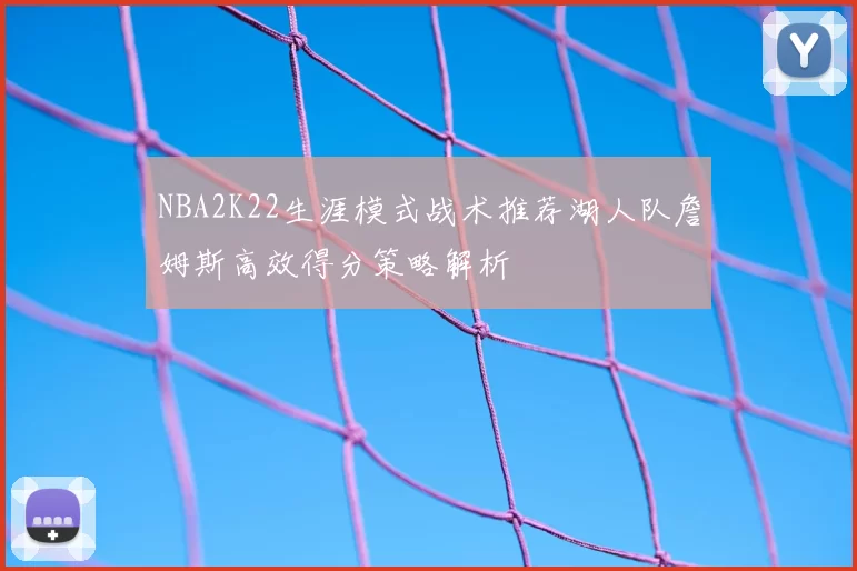 NBA2K22生涯模式战术推荐湖人队詹姆斯高效得分策略解析