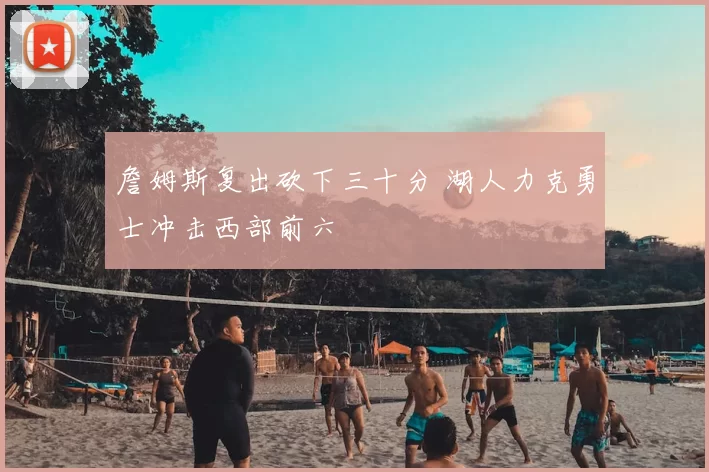 詹姆斯复出砍下三十分 湖人力克勇士冲击西部前六