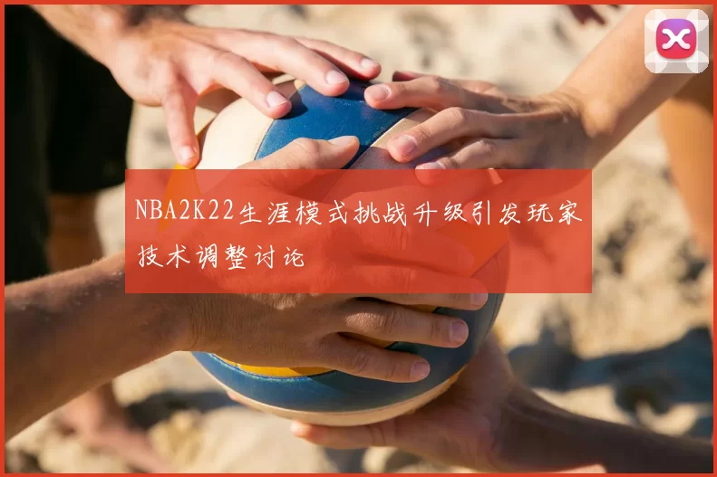 NBA2K22生涯模式挑战升级引发玩家技术调整讨论