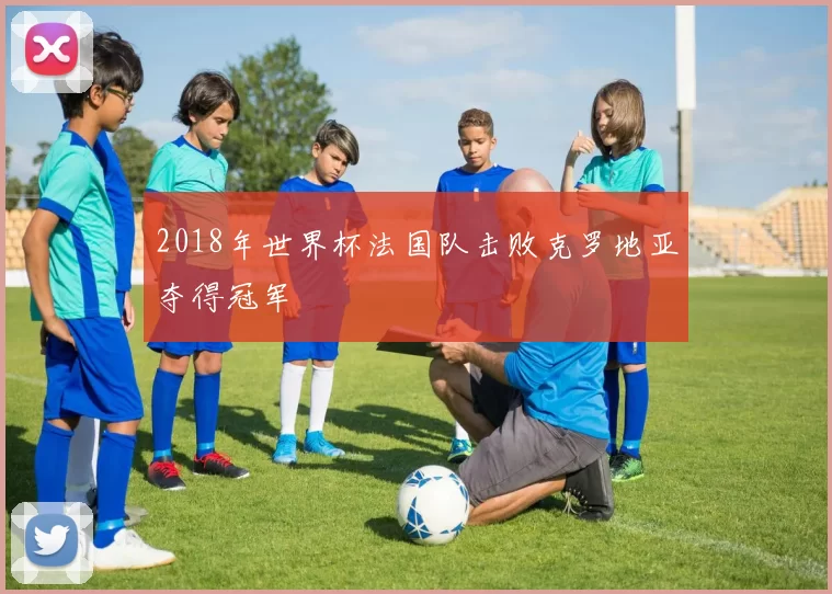 2018年世界杯法国队击败克罗地亚夺得冠军