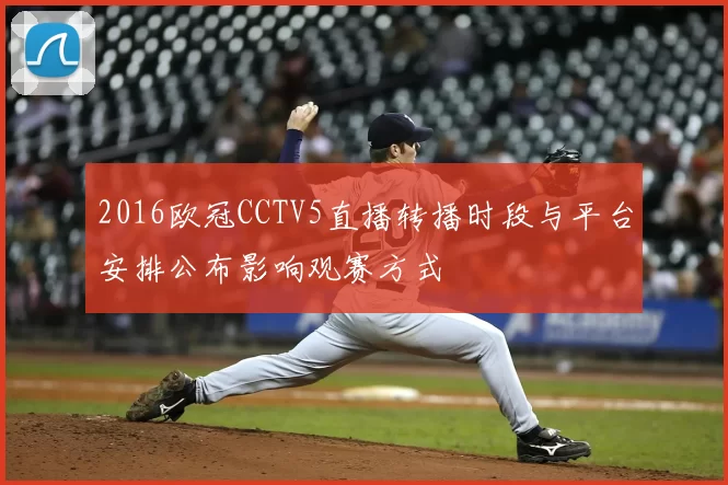 2016欧冠CCTV5直播转播时段与平台安排公布影响观赛方式