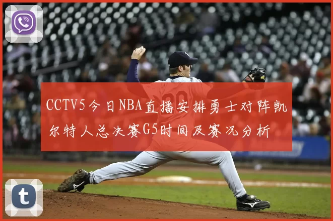 CCTV5今日NBA直播安排勇士对阵凯尔特人总决赛G5时间及赛况分析